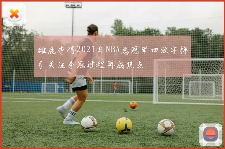 雄鹿夺得2021年NBA总冠军回放字样引关注夺冠过程再成焦点