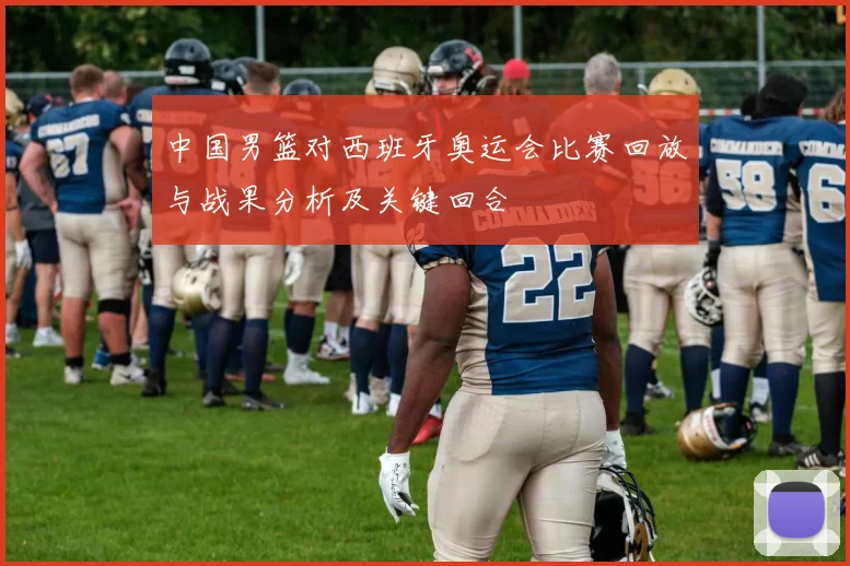 中国男篮对西班牙奥运会比赛回放与战果分析及关键回合