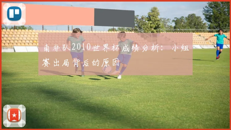 南非队2010世界杯成绩分析：小组赛出局背后的原因