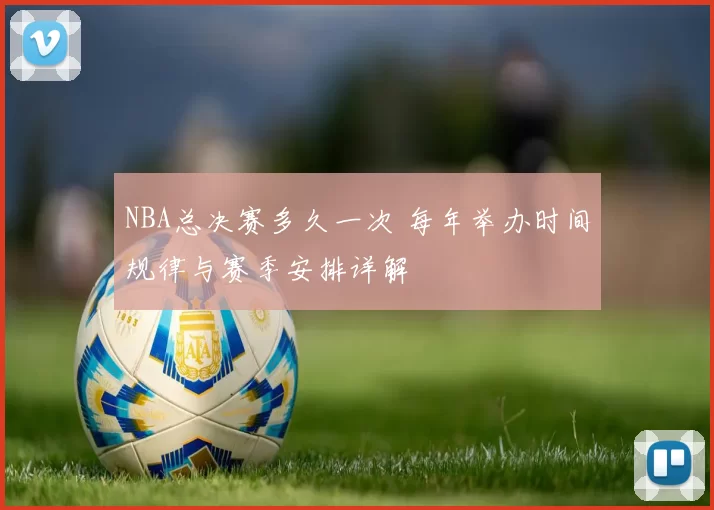 NBA总决赛多久一次 每年举办时间规律与赛季安排详解