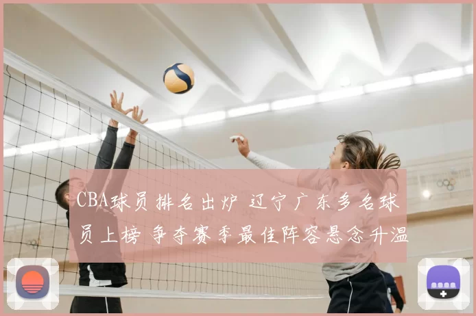 CBA球员排名出炉 辽宁广东多名球员上榜 争夺赛季最佳阵容悬念升温