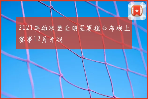 2021英雄联盟全明星赛程公布线上赛事12月开战