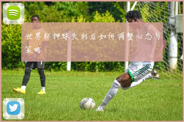 世界杯押球失利后如何调整心态与策略