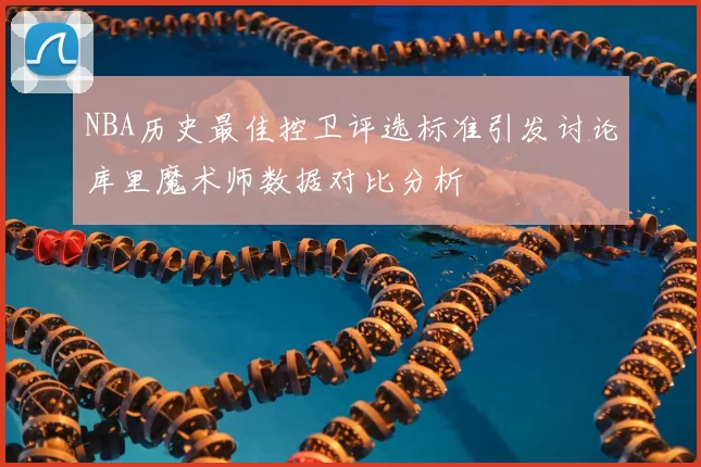 NBA历史最佳控卫评选标准引发讨论库里魔术师数据对比分析
