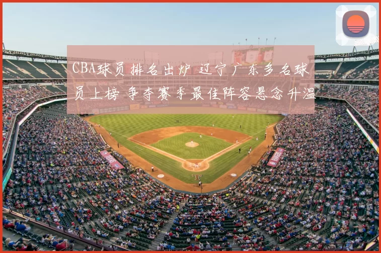 CBA球员排名出炉 辽宁广东多名球员上榜 争夺赛季最佳阵容悬念升温