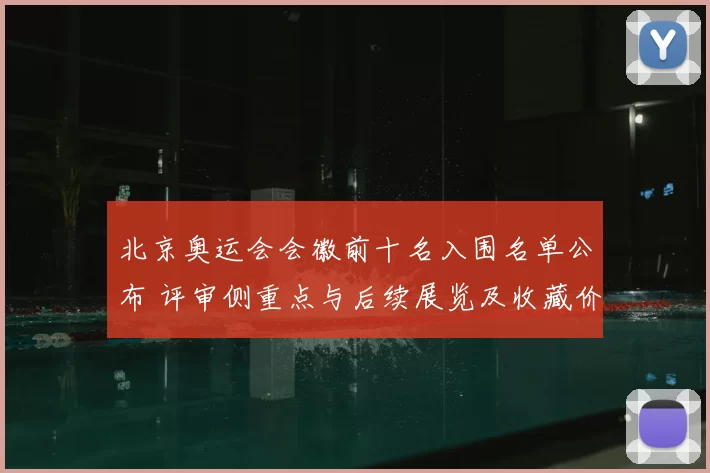 北京奥运会会徽前十名入围名单公布 评审侧重点与后续展览及收藏价值