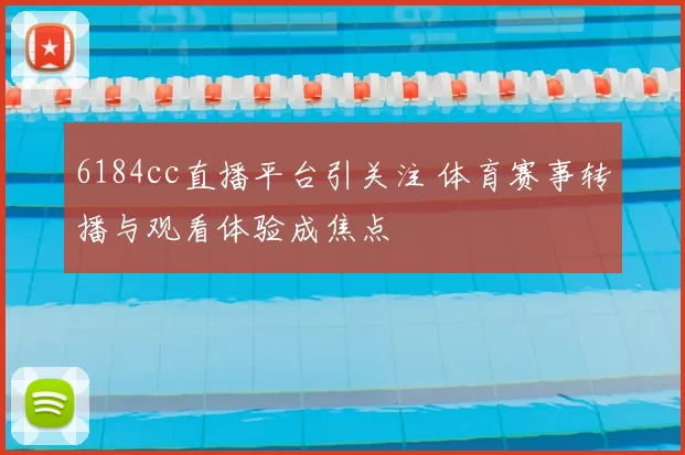 6184cc直播平台引关注 体育赛事转播与观看体验成焦点