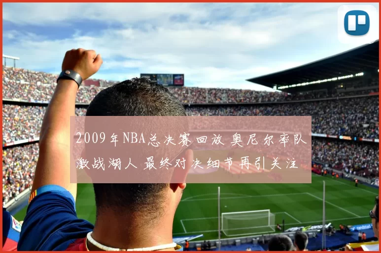 2009年NBA总决赛回放 奥尼尔率队激战湖人 最终对决细节再引关注