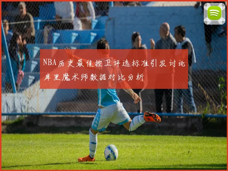 NBA历史最佳控卫评选标准引发讨论库里魔术师数据对比分析