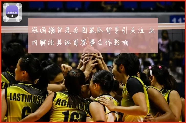 冠通期货是否国家队背景引关注 业内解读其体育赛事合作影响