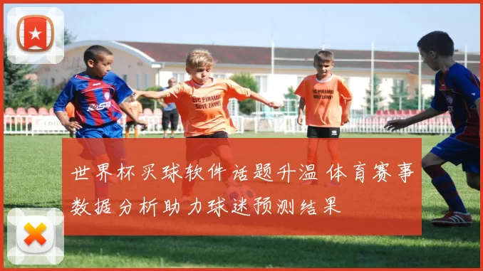 世界杯买球软件话题升温 体育赛事数据分析助力球迷预测结果