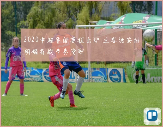 2020中超鲁能赛程出炉 主客场安排明确备战节奏清晰