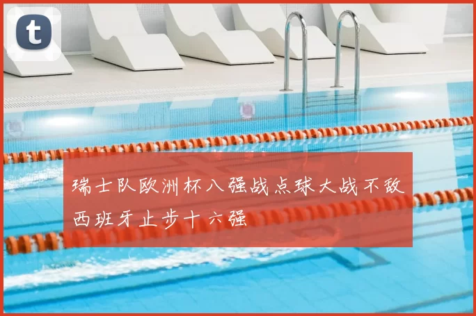 瑞士队欧洲杯八强战点球大战不敌西班牙止步十六强