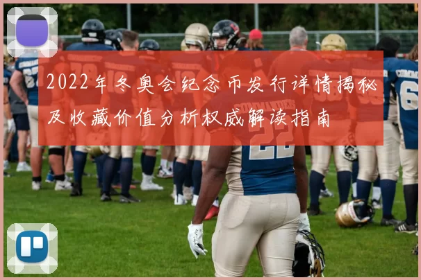 2022年冬奥会纪念币发行详情揭秘及收藏价值分析权威解读指南