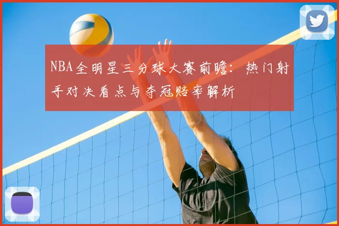 NBA全明星三分球大赛前瞻：热门射手对决看点与夺冠赔率解析
