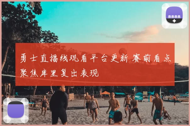 勇士直播线观看平台更新 赛前看点聚焦库里复出表现