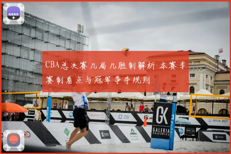 CBA总决赛几局几胜制解析 本赛季赛制看点与冠军争夺规则