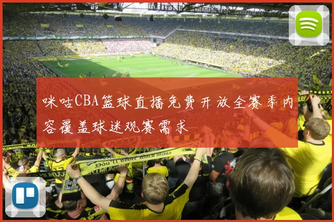 咪咕CBA篮球直播免费开放全赛季内容覆盖球迷观赛需求