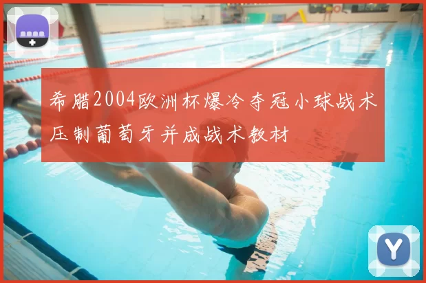 希腊2004欧洲杯爆冷夺冠小球战术压制葡萄牙并成战术教材