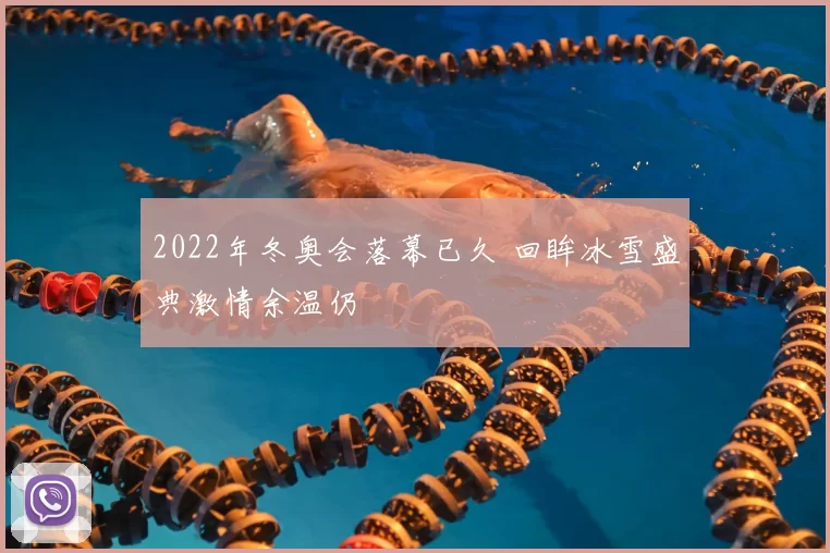 2022年冬奥会落幕已久 回眸冰雪盛典激情余温仍