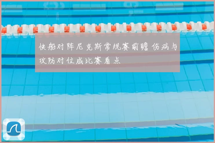 快船对阵尼克斯常规赛前瞻 伤病与攻防对位成比赛看点