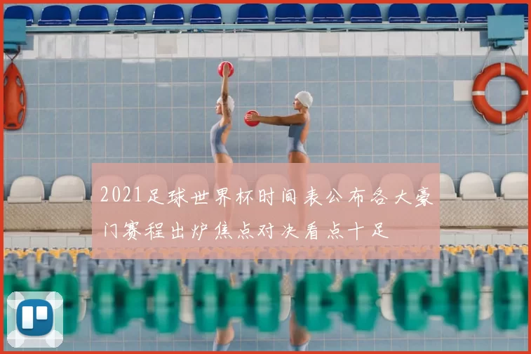 2021足球世界杯时间表公布各大豪门赛程出炉焦点对决看点十足