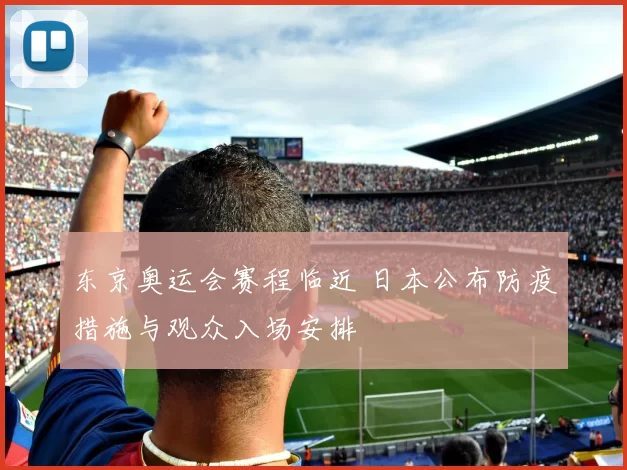 东京奥运会赛程临近 日本公布防疫措施与观众入场安排