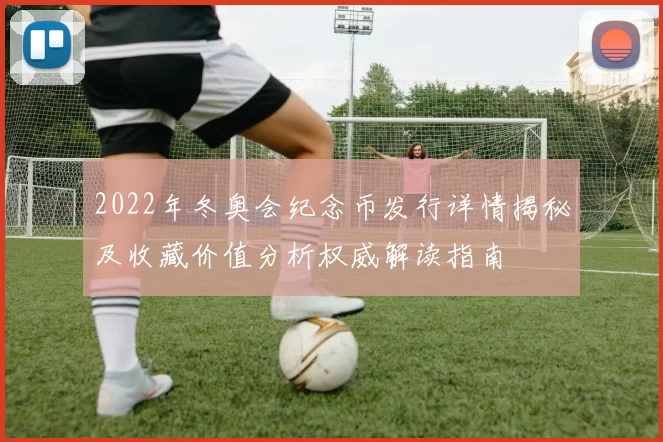 2022年冬奥会纪念币发行详情揭秘及收藏价值分析权威解读指南