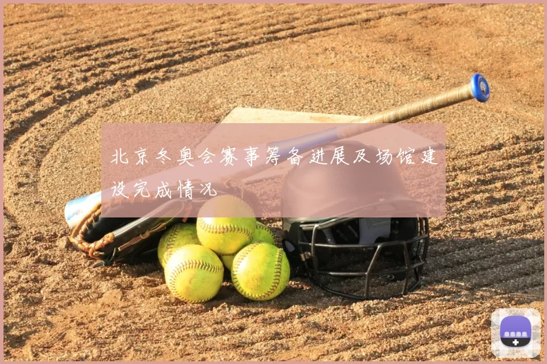 北京冬奥会赛事筹备进展及场馆建设完成情况