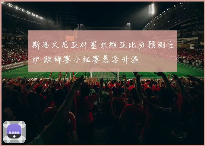 斯洛文尼亚对塞尔维亚比分预测出炉 欧锦赛小组赛悬念升温