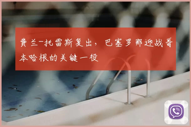 费兰-托雷斯复出，巴塞罗那迎战哥本哈根的关键一役