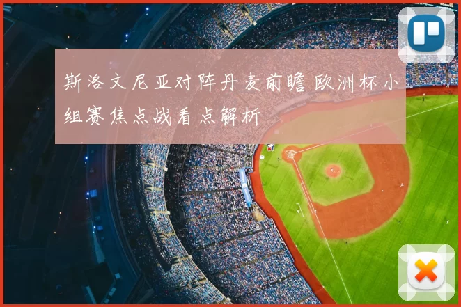 斯洛文尼亚对阵丹麦前瞻 欧洲杯小组赛焦点战看点解析