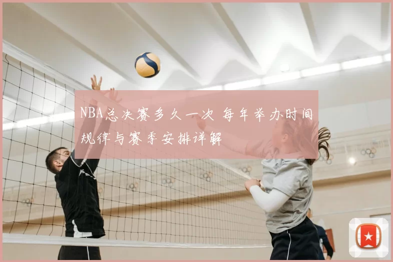 NBA总决赛多久一次 每年举办时间规律与赛季安排详解