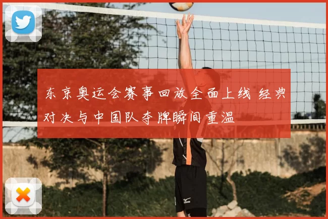 东京奥运会赛事回放全面上线 经典对决与中国队夺牌瞬间重温