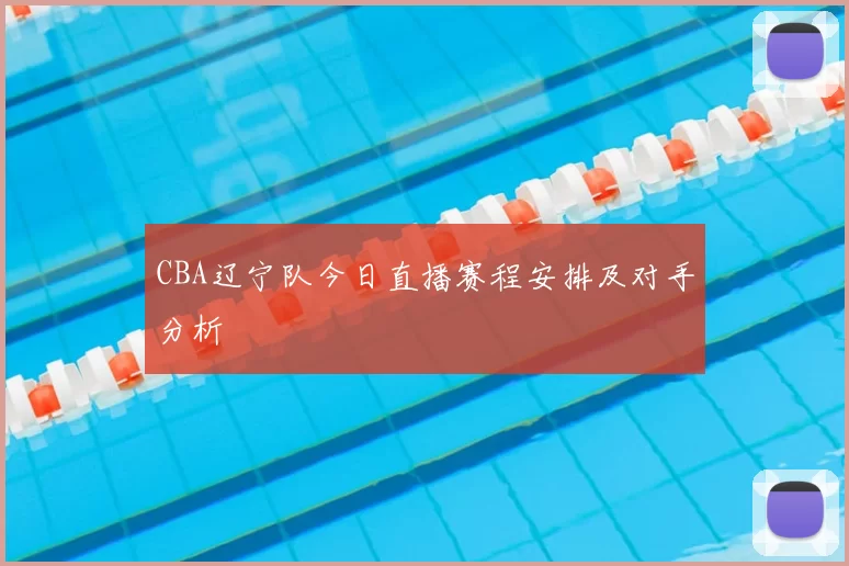 CBA辽宁队今日直播赛程安排及对手分析