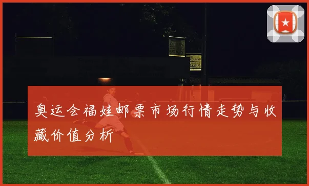 奥运会福娃邮票市场行情走势与收藏价值分析