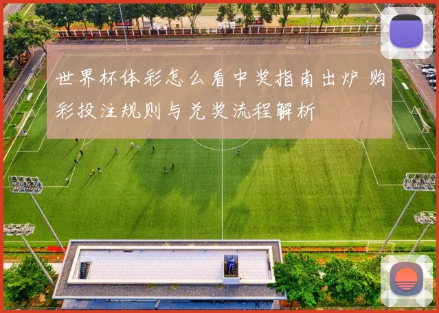 世界杯体彩怎么看中奖指南出炉 购彩投注规则与兑奖流程解析