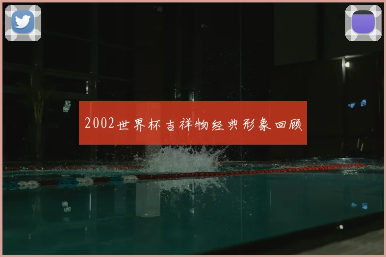 2002世界杯吉祥物经典形象回顾