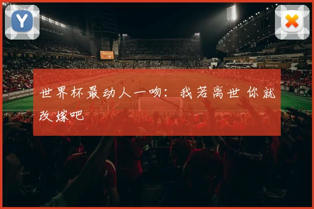 世界杯最动人一吻：我若离世 你就改嫁吧