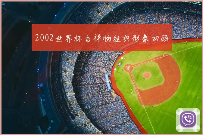 2002世界杯吉祥物经典形象回顾