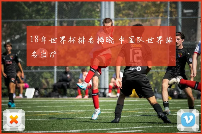 18年世界杯排名揭晓 中国队世界排名出炉