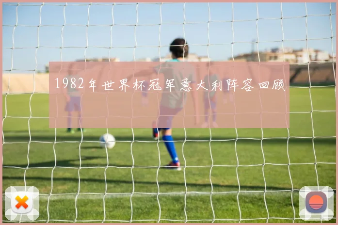 1982年世界杯冠军意大利阵容回顾