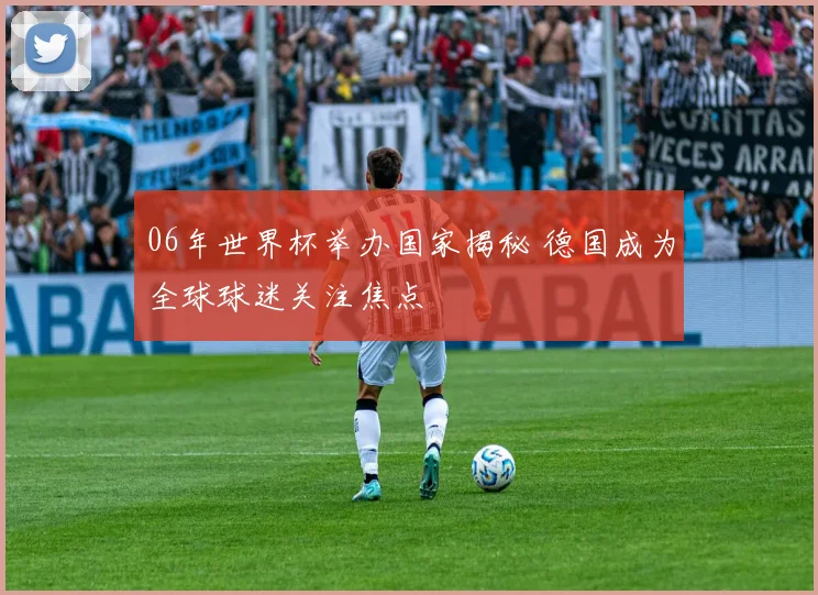 06年世界杯举办国家揭秘 德国成为全球球迷关注焦点