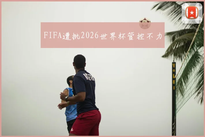 FIFA遭批2026世界杯管控不力
