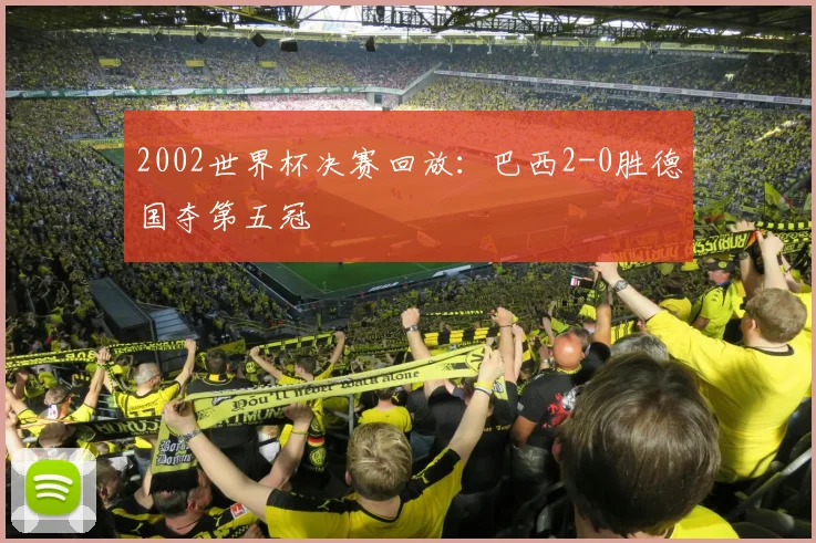 2002世界杯决赛回放：巴西2-0胜德国夺第五冠