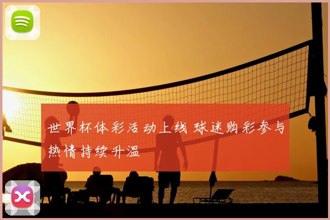 世界杯体彩活动上线 球迷购彩参与热情持续升温