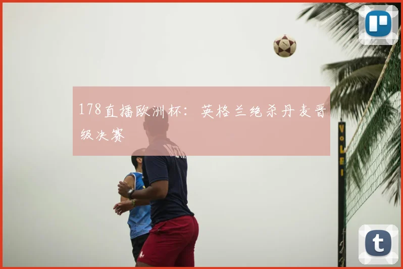 178直播欧洲杯：英格兰绝杀丹麦晋级决赛