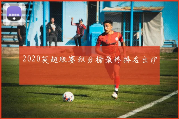 2020英超联赛积分榜最终排名出炉