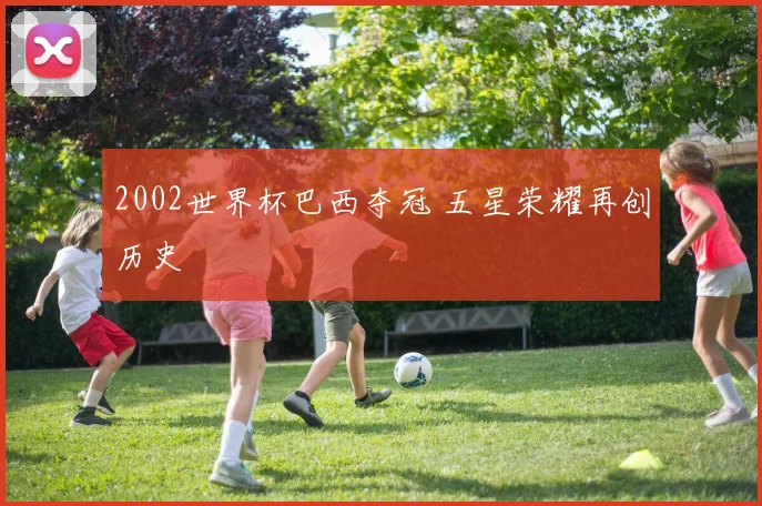 2002世界杯巴西夺冠 五星荣耀再创历史